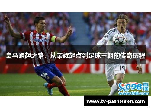 皇马崛起之路：从荣耀起点到足球王朝的传奇历程