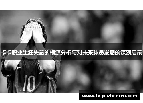 卡卡职业生涯失意的根源分析与对未来球员发展的深刻启示