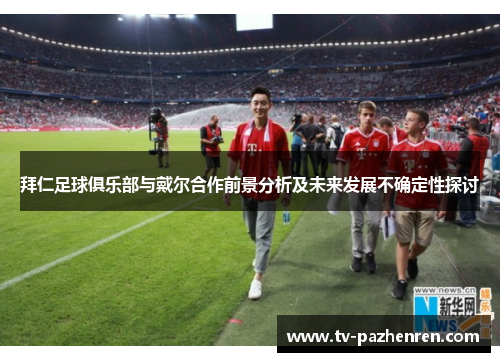 拜仁足球俱乐部与戴尔合作前景分析及未来发展不确定性探讨