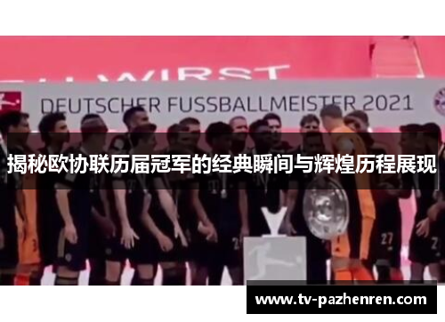 揭秘欧协联历届冠军的经典瞬间与辉煌历程展现