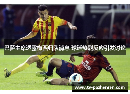 巴萨主席透露梅西归队消息 球迷热烈反应引发讨论