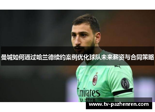 曼城如何通过哈兰德续约案例优化球队未来薪资与合同策略