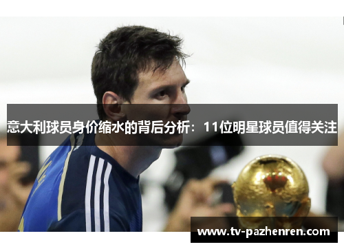 意大利球员身价缩水的背后分析：11位明星球员值得关注