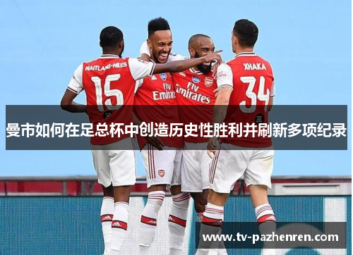 曼市如何在足总杯中创造历史性胜利并刷新多项纪录