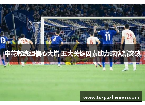 申花教练组信心大增 五大关键因素助力球队新突破