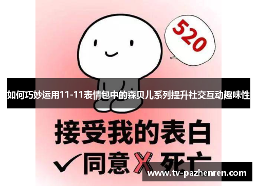 如何巧妙运用11-11表情包中的森贝儿系列提升社交互动趣味性