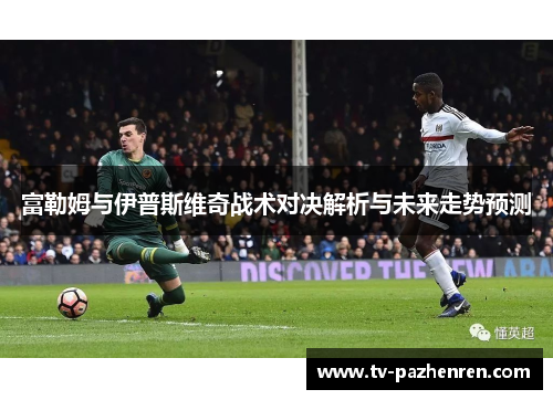 富勒姆与伊普斯维奇战术对决解析与未来走势预测