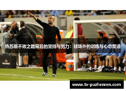 热苏斯不败之路背后的坚持与努力：球场外的训练与心态塑造