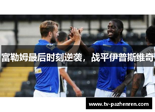 富勒姆最后时刻逆袭，战平伊普斯维奇