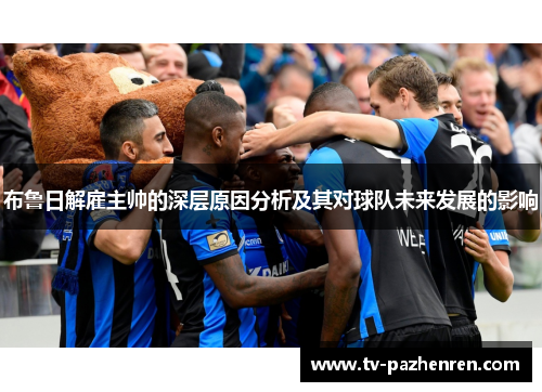 布鲁日解雇主帅的深层原因分析及其对球队未来发展的影响