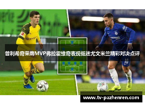 普利希奇荣膺MVP弗拉霍维奇表现低迷尤文米兰精彩对决点评