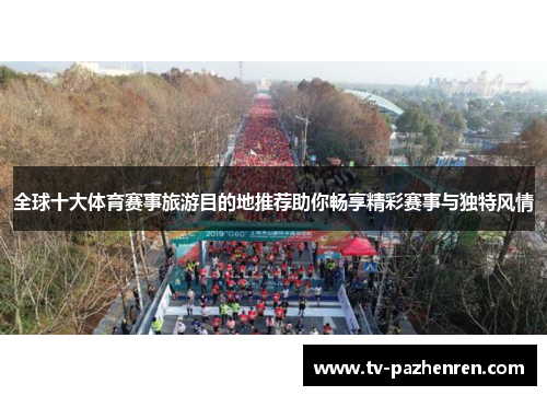 全球十大体育赛事旅游目的地推荐助你畅享精彩赛事与独特风情