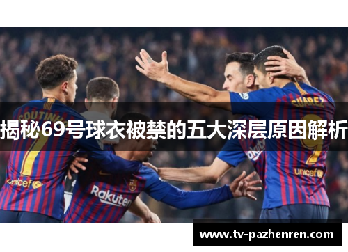 揭秘69号球衣被禁的五大深层原因解析
