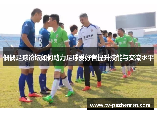 偶偶足球论坛如何助力足球爱好者提升技能与交流水平