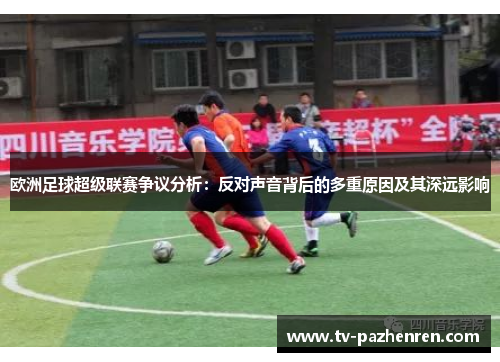 欧洲足球超级联赛争议分析：反对声音背后的多重原因及其深远影响