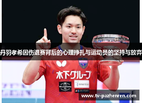 丹羽孝希因伤退赛背后的心理挣扎与运动员的坚持与放弃