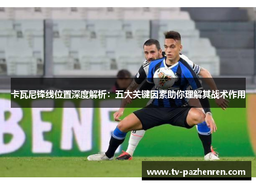 卡瓦尼锋线位置深度解析：五大关键因素助你理解其战术作用