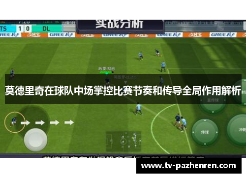 莫德里奇在球队中场掌控比赛节奏和传导全局作用解析