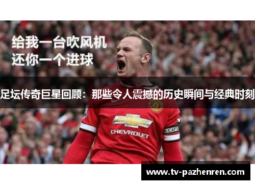 足坛传奇巨星回顾：那些令人震撼的历史瞬间与经典时刻