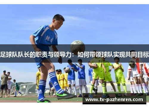 足球队队长的职责与领导力：如何带领球队实现共同目标
