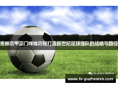 重振意甲豪门辉煌历程打造新世纪足球强队的战略与路径