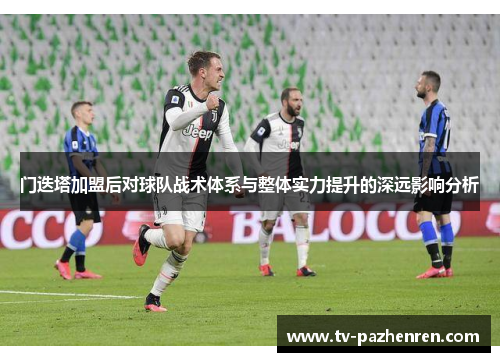 门迭塔加盟后对球队战术体系与整体实力提升的深远影响分析 门迭塔加盟后对球队战术体系与整体实力提升的深远影响分析