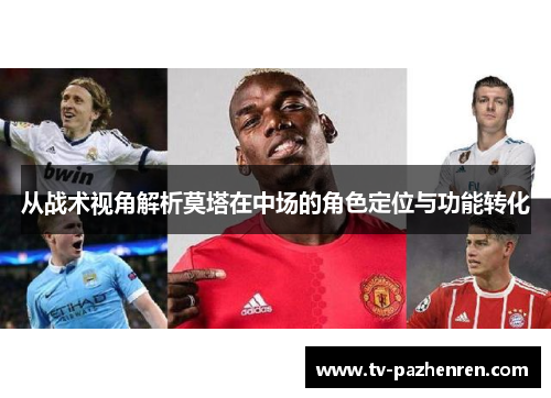 从战术视角解析莫塔在中场的角色定位与功能转化