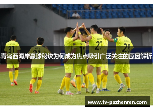 青岛西海岸赢球秘诀为何成为焦点吸引广泛关注的原因解析