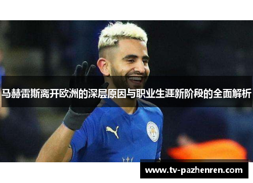 马赫雷斯离开欧洲的深层原因与职业生涯新阶段的全面解析