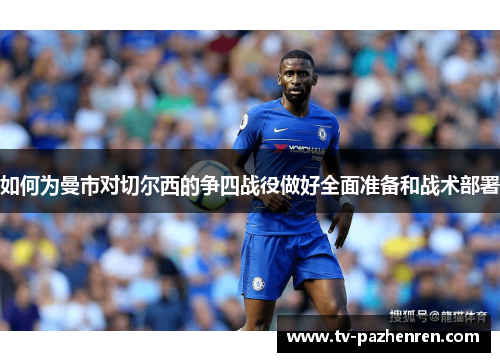 如何为曼市对切尔西的争四战役做好全面准备和战术部署