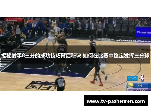 揭秘射手8三分的成功技巧背后秘诀 如何在比赛中稳定发挥三分球