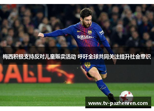 梅西积极支持反对儿童贩卖活动 呼吁全球共同关注提升社会意识