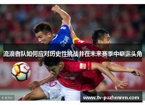 流浪者队如何应对历史性挑战并在未来赛季中崭露头角