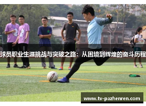 球员职业生涯挑战与突破之路:从困境到辉煌的奋斗历程 球员职业生涯挑战与突破之路:从困境到辉煌的奋斗历程