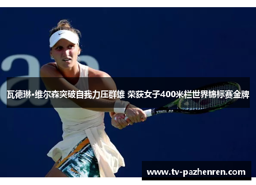 瓦德琳·维尔森突破自我力压群雄 荣获女子400米栏世界锦标赛金牌 瓦德琳·维尔森突破自我力压群雄 荣获女子400米栏世界锦标赛金牌