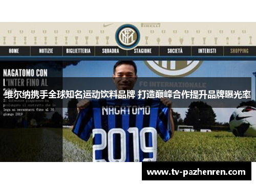 维尔纳携手全球知名运动饮料品牌 打造巅峰合作提升品牌曝光率