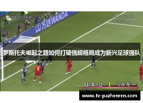 罗斯托夫崛起之路如何打破俄超格局成为新兴足球强队