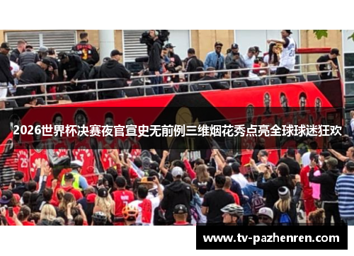 2026世界杯决赛夜官宣史无前例三维烟花秀点亮全球球迷狂欢