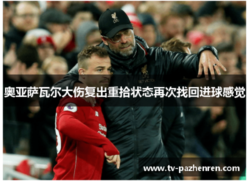 奥亚萨瓦尔大伤复出重拾状态再次找回进球感觉