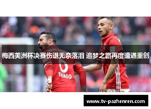 梅西美洲杯决赛伤退无奈落泪 追梦之路再度遭遇重创