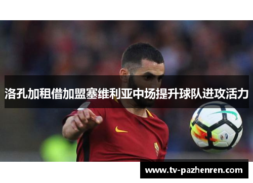 洛孔加租借加盟塞维利亚中场提升球队进攻活力