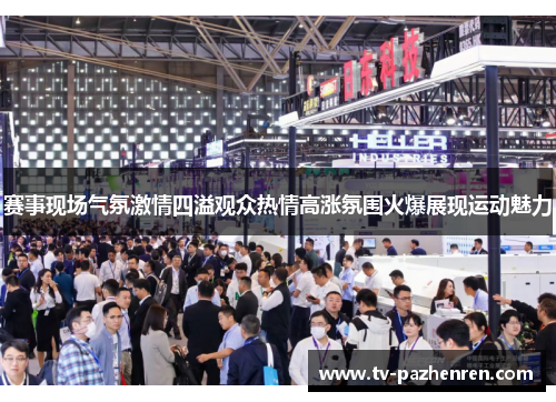 赛事现场气氛激情四溢观众热情高涨氛围火爆展现运动魅力