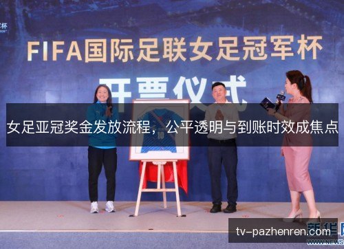 女足亚冠奖金发放流程，公平透明与到账时效成焦点