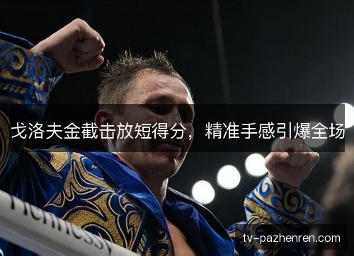 戈洛夫金截击放短得分，精准手感引爆全场