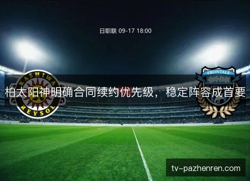 柏太阳神明确合同续约优先级，稳定阵容成首要